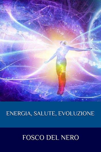 Energia, salute, evoluzione - Fosco Del Nero - Libro Youcanprint 2021 | Libraccio.it