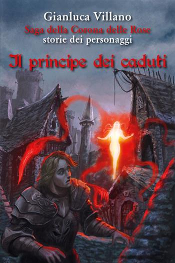 Il principe dei caduti. Saga della corona delle rose. Storie dei personaggi - Gianluca Villano - Libro Youcanprint 2021 | Libraccio.it