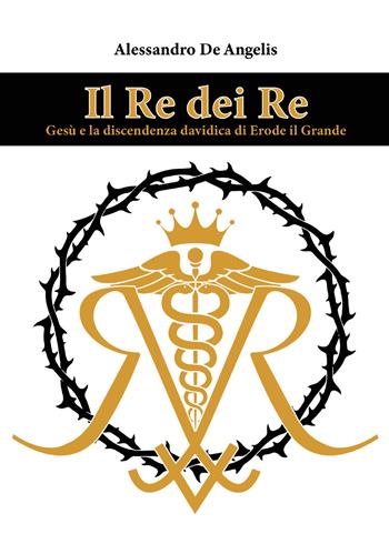 Il re dei re. Gesù e la discendenza davidica di Erode il Grande - Alessandro De Angelis - Libro Youcanprint 2021 | Libraccio.it
