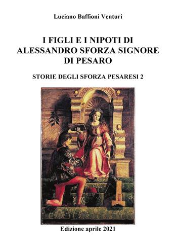 Figli e nipoti di Alessandro Sforza di Pesaro - Luciano Baffioni Venturi - Libro Youcanprint 2021 | Libraccio.it