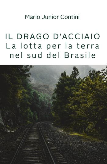 Il drago d'acciaio. Lotta per la terra nel sud del Brasile - Mario jr. Contini - Libro Youcanprint 2021 | Libraccio.it