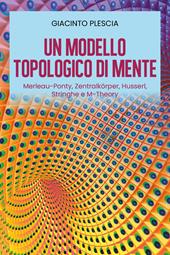 Un modello topologico di mente: Merleau-Ponty, Zentralkörper, Husserl, Stringhe e M-Theory