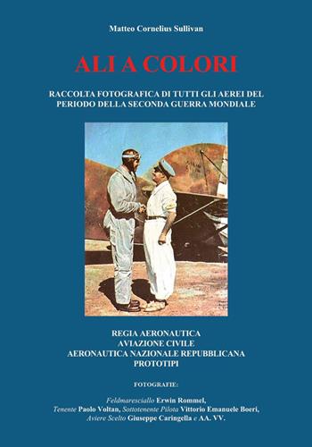 Ali a colori. Raccolta fotografica di tutti gli aerei del periodo della seconda guerra mondiale. Regia Aeronautica, aviazione civile, Aeronautica Nazionale Repubblicana, prototipi - Matteo Cornelius Sullivan - Libro Youcanprint 2021 | Libraccio.it