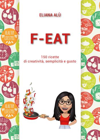 F-Eat. 150 ricette di creatività, semplicità e gusto - Eliana Alù - Libro Youcanprint 2021 | Libraccio.it