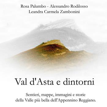 Val d'Asta e dintorni. Sentieri, mappe, immagini e storie della valle più bella dell'Appennino Reggiano - Rosa Palumbo, Alessandro Rodilosso, Leandra Carmela Zambonini - Libro Youcanprint 2021 | Libraccio.it