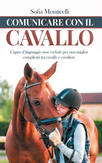 Comunicare con il cavallo. Capire il linguaggio non verbale per una migliore complicità tra cavallo e cavaliere - Sofia Monticelli - Libro Youcanprint 2021 | Libraccio.it