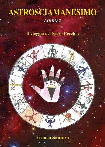 Astrosciamanesimo. Vol. 2: viaggio nel Sacro Cerchio, Il. - Franco Santoro - Libro Youcanprint 2021 | Libraccio.it