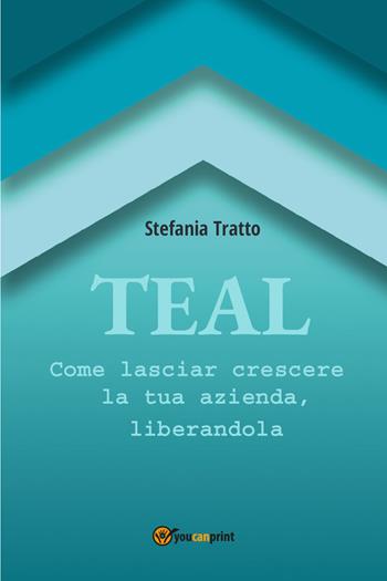 TEAL. Come lasciar crescere la tua azienda, liberandola - Stefania Tratto - Libro Youcanprint 2021 | Libraccio.it