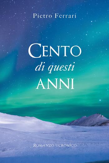 Cento di questi anni. Romanzo ucronico - Pietro Ferrari - Libro Youcanprint 2021 | Libraccio.it