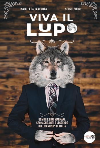 Viva il lupo. Uomini e lupi mannari. Cronache, miti e leggende dei licantropi in Italia - Isabella Dalla Vecchia, Sergio Succu - Libro Youcanprint 2021 | Libraccio.it