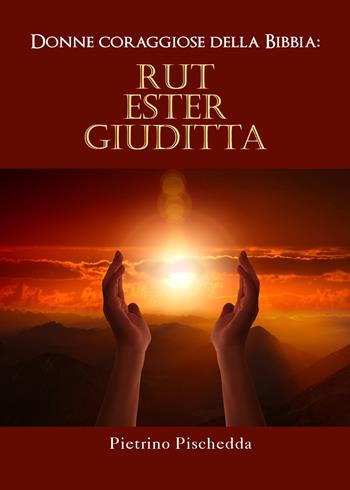 Donne coraggiose della Bibbia: Rut, Ester, Giuditta - Pietrino Pischedda - Libro Youcanprint 2021 | Libraccio.it