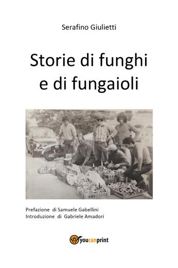 Storie di funghi e di fungaioli - Serafino Giulietti - Libro Youcanprint 2021 | Libraccio.it