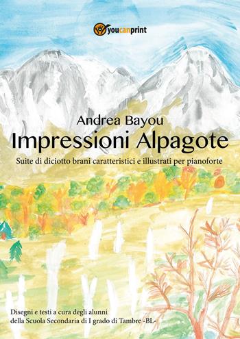 Impressioni Alpagote - Andrea Bayou - Libro Youcanprint 2021 | Libraccio.it