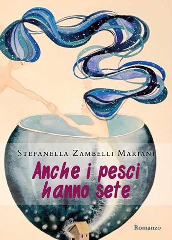 Anche i pesci hanno sete - Stefanella Zambelli Mariani - Libro Youcanprint 2021 | Libraccio.it