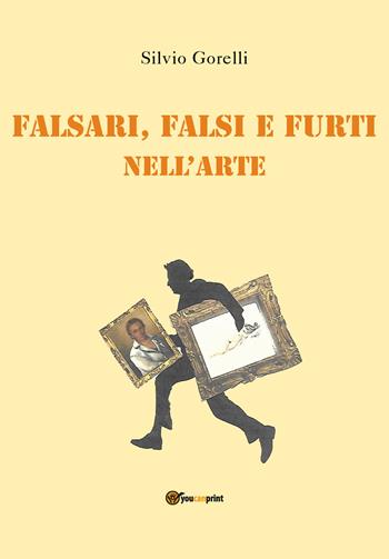 Falsi, falsari e furti nell'arte - Silvio Gorelli - Libro Youcanprint 2021 | Libraccio.it