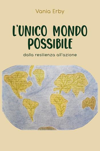 L' unico mondo possibile. Dalla resilienza all'azione - Vania Erby - Libro Youcanprint 2021 | Libraccio.it