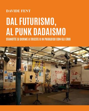 Dal futurismo, al punk dadaismo. Stanotte si dorme a Trieste o in paradiso con gli eroi - Davide Fent - Libro Youcanprint 2021 | Libraccio.it