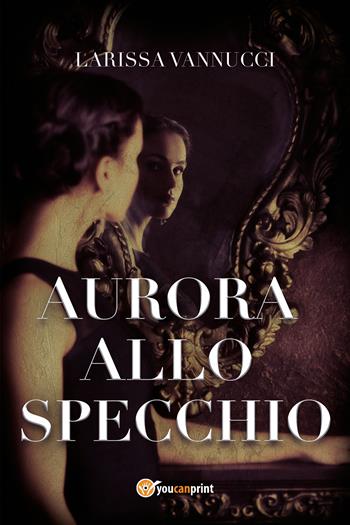 Aurora allo specchio - Larissa Vannucci - Libro Youcanprint 2021 | Libraccio.it