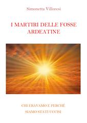 I martiri delle Fosse Ardeatine. Chi eravamo e perchè siamo stati uccisi