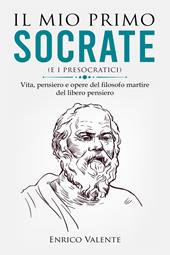 Il mio primo Socrate (e i presocratici). Vita, pensiero e opere del filosofo martire del libero pensiero