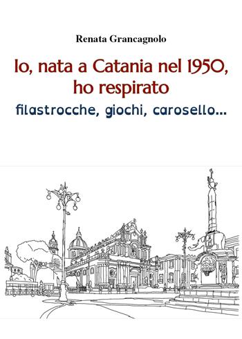 Io, nata a Catania nel 1950, ho respirato filastrocche, giochi, carosello... - Renata Grancagnolo - Libro Youcanprint 2021 | Libraccio.it