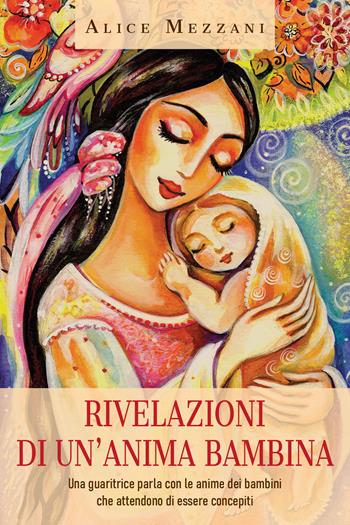 Rivelazioni di un'anima bambina. Una guaritrice parla con le anime dei bambini che attendono di essere concepiti - Alice Mezzani - Libro Youcanprint 2021 | Libraccio.it