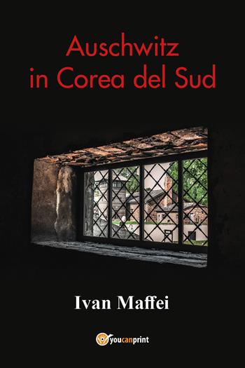 Auschwitz in Corea del Sud - Ivan Maffei - Libro Youcanprint 2021 | Libraccio.it