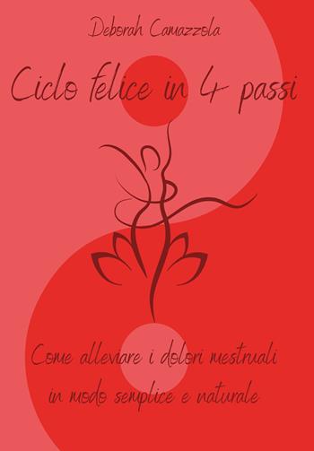 Ciclo felice in 4 passi. Come alleviare i dolori mestruali in modo semplice e naturale - Deborah Camazzola - Libro Youcanprint 2021 | Libraccio.it