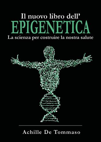 Il nuovo libro dell'epigenetica. La scienza per costruire la nostra salute - Achille De Tommaso - Libro Youcanprint 2021 | Libraccio.it
