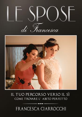 Le Spose di Francesca. Il tuo percorso verso il sì. Come trovare l'abito perfetto - Francesca Ciarrocchi - Libro Youcanprint 2021 | Libraccio.it