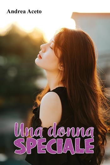 Una donna speciale - Andrea Aceto - Libro Youcanprint 2021 | Libraccio.it