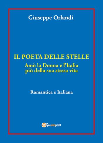 Il poeta delle stelle. Amò la donna e l'Italia più della sua stessa vita. Romantica e italiana - Giuseppe Orlandi - Libro Youcanprint 2021 | Libraccio.it