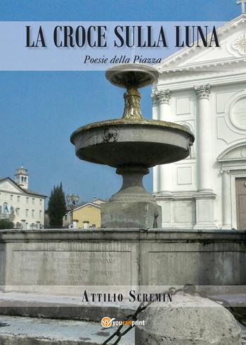 La croce sulla luna. Poesie della piazza - Attilio Scremin - Libro Youcanprint 2021 | Libraccio.it