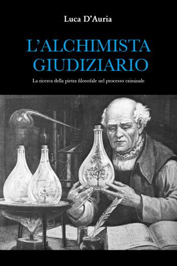 L' alchimista giudiziario. La ricerca della pietra filosofale nel processo criminale - Luca D'Auria - Libro Youcanprint 2021 | Libraccio.it