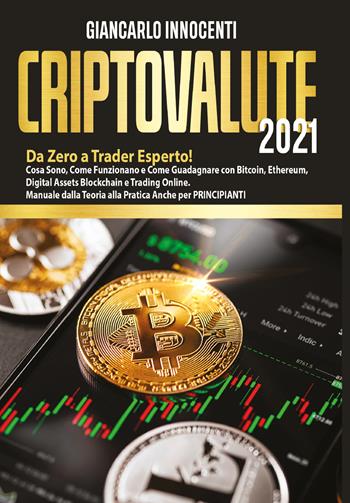 Criptovalute 2021. Da zero a trader esperto! Cosa sono, come funzionano e come guadagnare con Bitcoin, Ethereum, digital assets blockchain e trading online. Manuale dalla teoria alla pratica anche per principianti - Giancarlo Innocenti - Libro Youcanprint 2021 | Libraccio.it