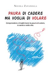 Paura di cadere ma voglia di volare. Comprendere e trasformare la paura di volare, in aereo e nella vita