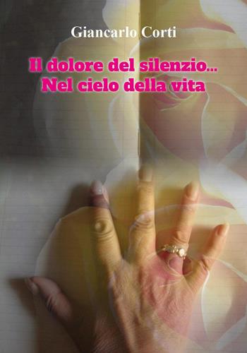 Il dolore del silenzio...Nel cielo della vita - Giancarlo Corti - Libro Youcanprint 2023 | Libraccio.it