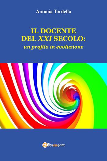 Il docente del XXI secolo: un profilo in evoluzione - Antonia Tordella - Libro Youcanprint 2021 | Libraccio.it