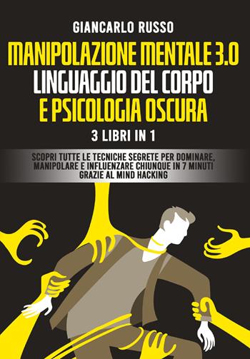 Manipolazione mentale 3.0, linguaggio del corpo e psicologia oscura. 3 Libri in 1. Scopri tutte le tecniche segrete per dominare, manipolare e influenzare chiunque in 7 minuti grazie al mind hacking e alla comunicazione persuasiva - Giancarlo Russo - Libro Youcanprint 2021 | Libraccio.it