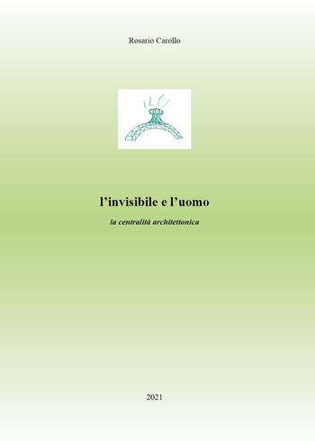 L' invisibile e l'uomo. La centralità architettonica - Rosario Carollo - Libro Youcanprint 2021 | Libraccio.it