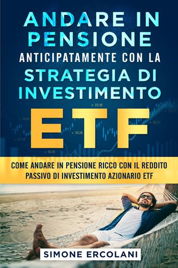 Andare in pensione anticipatamente con la strategia di investimento ETF - Simone Ercolani - Libro Youcanprint 2021, Business ed economia | Libraccio.it