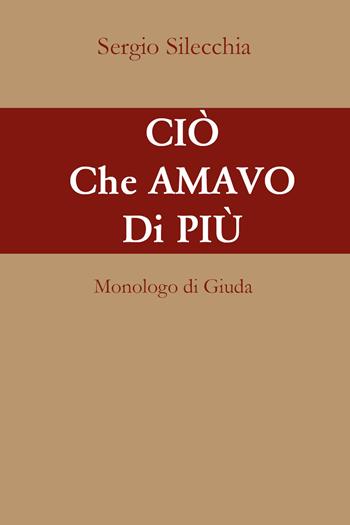 Ciò che amavo di più. Monologo di Giuda - Sergio Silecchia - Libro Youcanprint 2021 | Libraccio.it