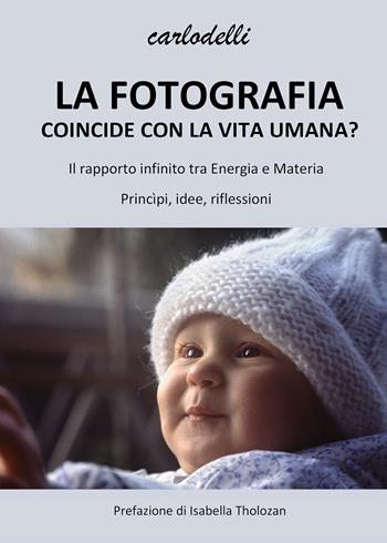 La fotografia coincide con la vita umana? - Carlo Delli - Libro Youcanprint 2021, Fotografia | Libraccio.it