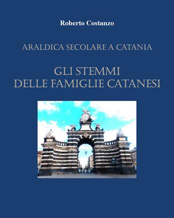 Manda araldica a Catania. Gli stemmi delle famiglie catanesi - Roberto Costanzo - Libro Youcanprint 2021 | Libraccio.it