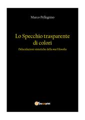 Lo specchio trasparente di colori. Delucidazioni sintetiche della mia filosofia