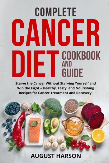 Complete cancer diet cookbook and guide. Starve the cancer without starving yourself and win the fight-healthy, tasty, and nourishing recipes for cancer treatment and recovery! - August Harson - Libro Youcanprint 2022 | Libraccio.it