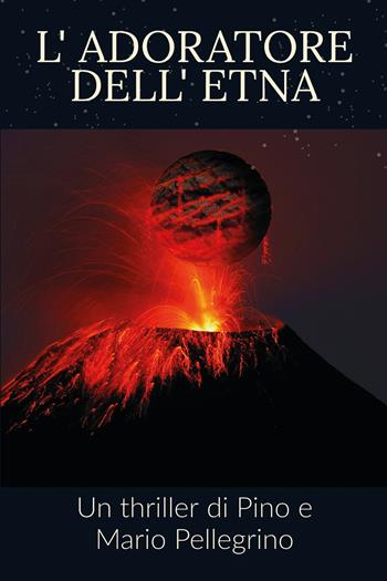 L' adoratore dell'Etna - Pino Pellegrino, Mario Pellegrino - Libro Youcanprint 2021 | Libraccio.it