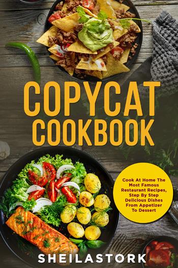 Copycat cookbook. Cook at home the most famous restaurant recipes, step by step delicious dishes from appetizer to dessert - Sheila Stork - Libro Youcanprint 2022 | Libraccio.it