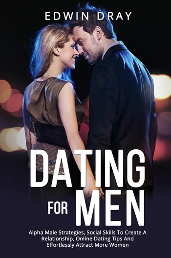 Dating for men. Alpha male strategies, social skills to create a relationship, online dating tips and effortlessly attract more women - Edwin Dray - Libro Youcanprint 2022 | Libraccio.it