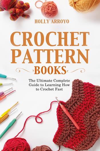 Crochet pattern books. The ultimate complete guide to learning how to crochet fast - Holly Arroyo - Libro Youcanprint 2022 | Libraccio.it